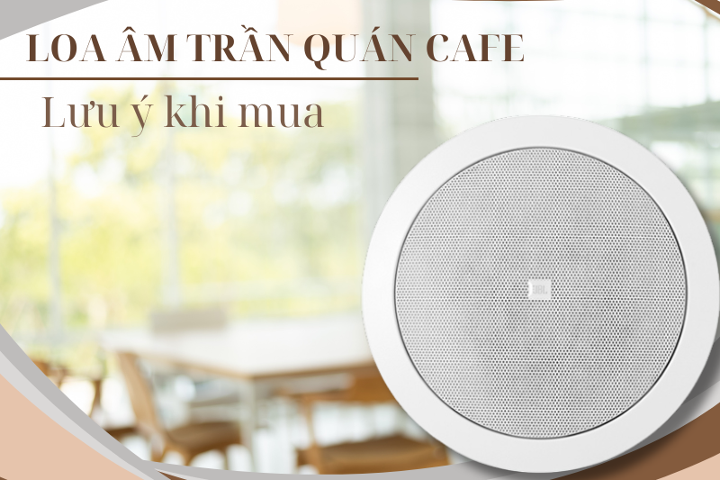 Lưu ý khi mua loa âm trần cho quán cafe 